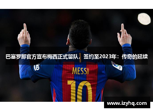 巴塞罗那官方宣布梅西正式留队，签约至2023年：传奇的延续
