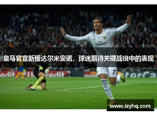 皇马官宣新援达尔米安诺，球迷期待关键战役中的表现