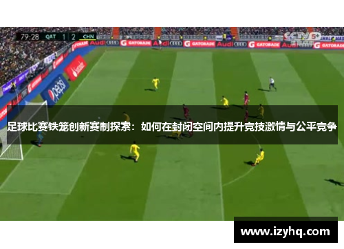 足球比赛铁笼创新赛制探索：如何在封闭空间内提升竞技激情与公平竞争