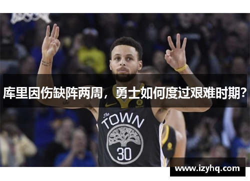 库里因伤缺阵两周，勇士如何度过艰难时期？