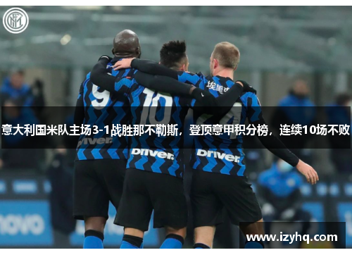 意大利国米队主场3-1战胜那不勒斯，登顶意甲积分榜，连续10场不败
