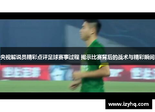 央视解说员精彩点评足球赛事过程 揭示比赛背后的战术与精彩瞬间