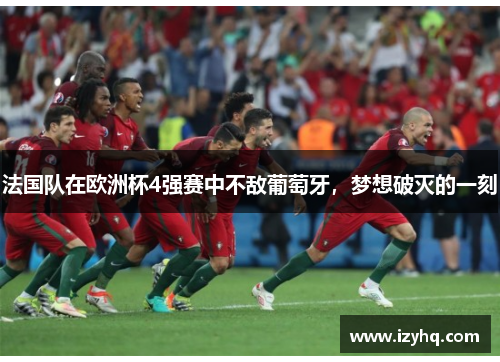 法国队在欧洲杯4强赛中不敌葡萄牙，梦想破灭的一刻