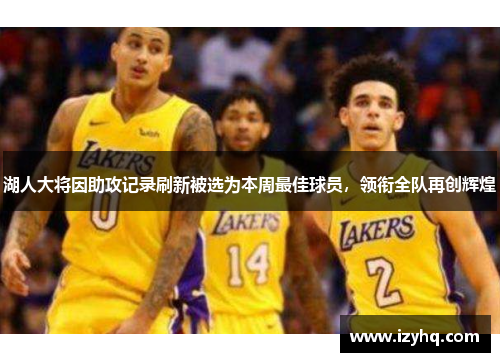 湖人大将因助攻记录刷新被选为本周最佳球员，领衔全队再创辉煌