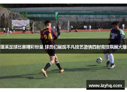 蓬溪足球比赛精彩纷呈 球员们展现不凡技艺激情四射竞技氛围火爆