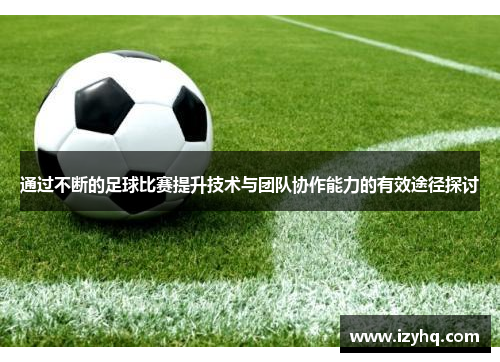 通过不断的足球比赛提升技术与团队协作能力的有效途径探讨