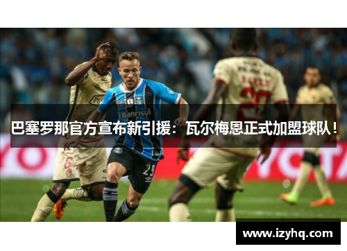巴塞罗那官方宣布新引援：瓦尔梅恩正式加盟球队！