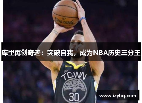 库里再创奇迹：突破自我，成为NBA历史三分王