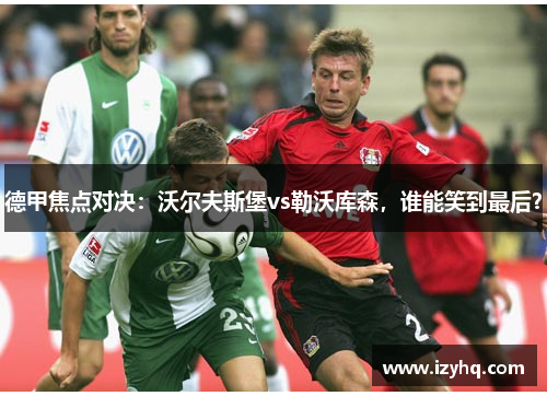 德甲焦点对决：沃尔夫斯堡vs勒沃库森，谁能笑到最后？