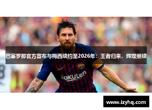 巴塞罗那官方宣布与梅西续约至2026年：王者归来，辉煌继续