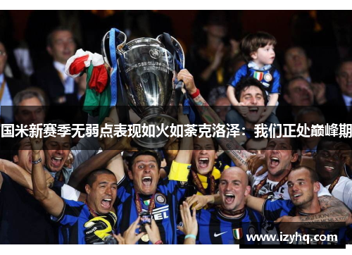 国米新赛季无弱点表现如火如荼克洛泽：我们正处巅峰期