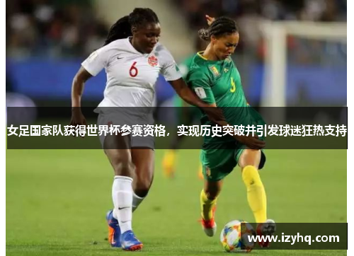 女足国家队获得世界杯参赛资格，实现历史突破并引发球迷狂热支持