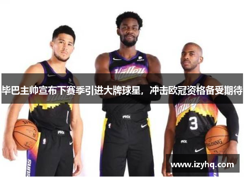 毕巴主帅宣布下赛季引进大牌球星，冲击欧冠资格备受期待