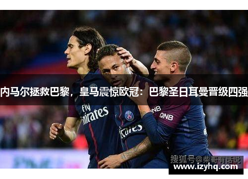 内马尔拯救巴黎，皇马震惊欧冠：巴黎圣日耳曼晋级四强