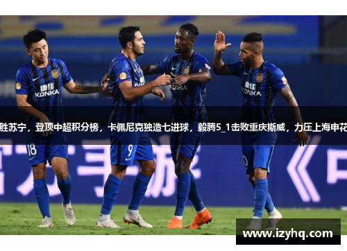 恒大主场胜苏宁，登顶中超积分榜，卡佩尼克独造七进球，毅腾5_1击败重庆斯威，力压上海申花排名第二