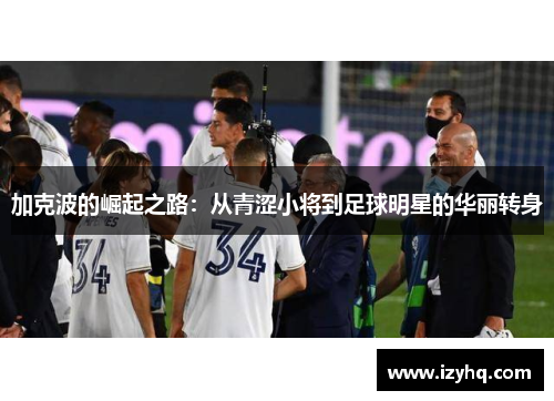 加克波的崛起之路：从青涩小将到足球明星的华丽转身
