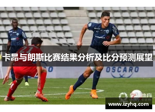 卡昂与朗斯比赛结果分析及比分预测展望