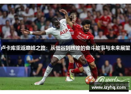卢卡库重返巅峰之路：从低谷到辉煌的奋斗故事与未来展望