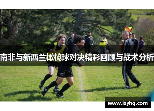 南非与新西兰橄榄球对决精彩回顾与战术分析