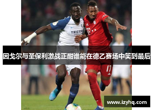 因戈尔与圣保利激战正酣谁能在德乙赛场中笑到最后