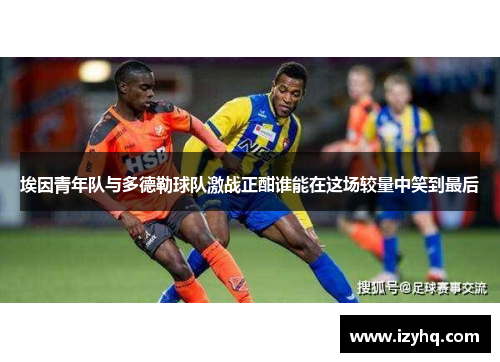 埃因青年队与多德勒球队激战正酣谁能在这场较量中笑到最后