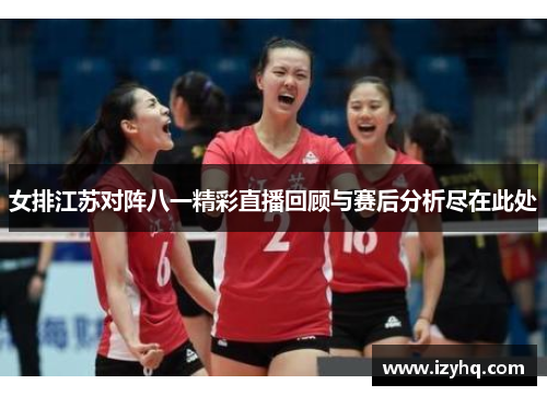 女排江苏对阵八一精彩直播回顾与赛后分析尽在此处
