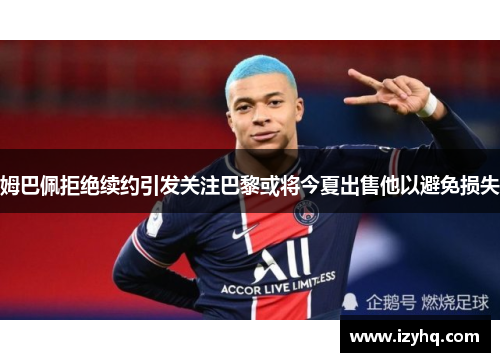 姆巴佩拒绝续约引发关注巴黎或将今夏出售他以避免损失