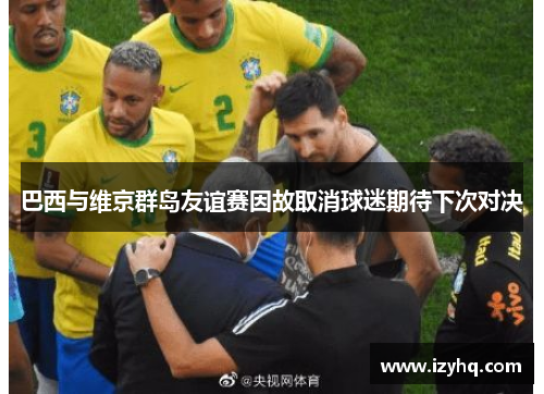 巴西与维京群岛友谊赛因故取消球迷期待下次对决