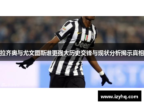 拉齐奥与尤文图斯谁更强大历史交锋与现状分析揭示真相