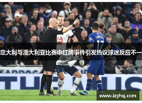 意大利与澳大利亚比赛中红牌事件引发热议球迷反应不一