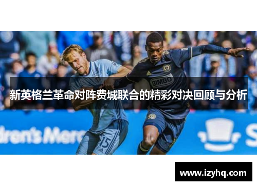 新英格兰革命对阵费城联合的精彩对决回顾与分析