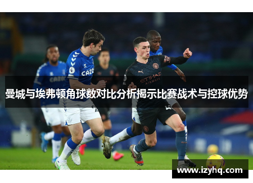曼城与埃弗顿角球数对比分析揭示比赛战术与控球优势