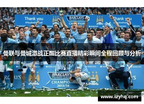 曼联与曼城激战正酣比赛直播精彩瞬间全程回顾与分析