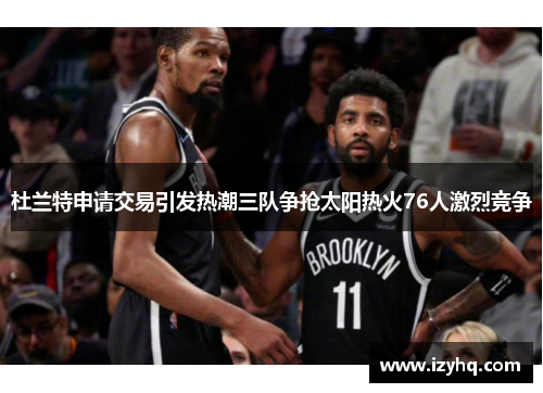 杜兰特申请交易引发热潮三队争抢太阳热火76人激烈竞争