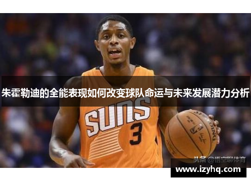 朱霍勒迪的全能表现如何改变球队命运与未来发展潜力分析