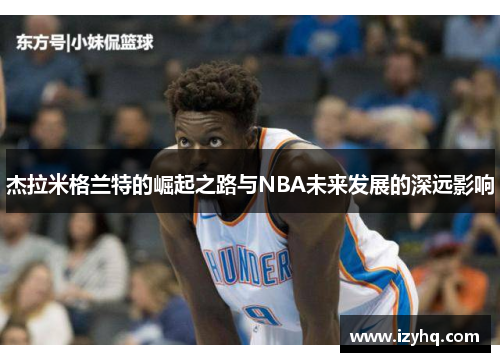 杰拉米格兰特的崛起之路与NBA未来发展的深远影响