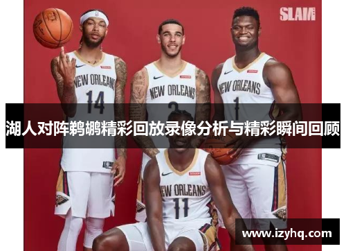 湖人对阵鹈鹕精彩回放录像分析与精彩瞬间回顾