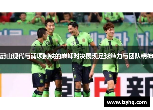 蔚山现代与浦项制铁的巅峰对决展现足球魅力与团队精神
