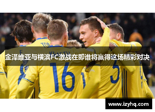 金泽维亚与横滨FC激战在即谁将赢得这场精彩对决