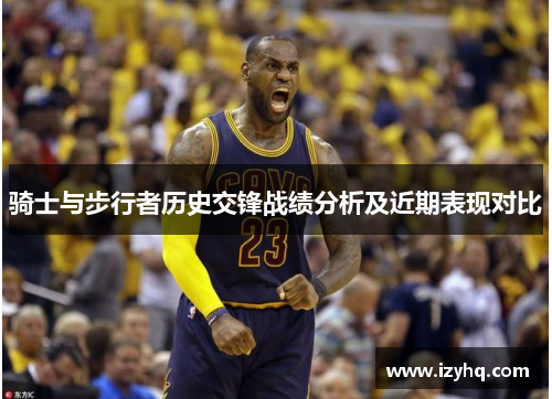 骑士与步行者历史交锋战绩分析及近期表现对比