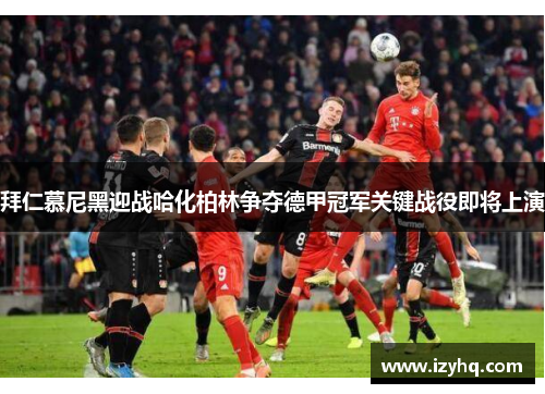 拜仁慕尼黑迎战哈化柏林争夺德甲冠军关键战役即将上演