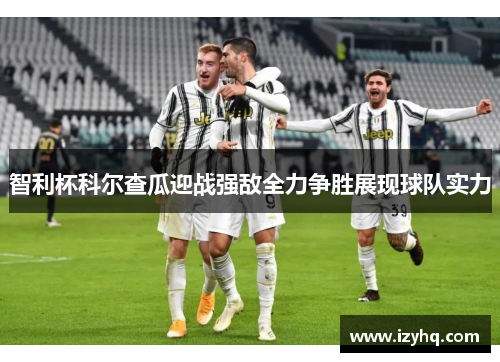 智利杯科尔查瓜迎战强敌全力争胜展现球队实力