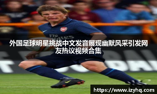 外国足球明星挑战中文发音展现幽默风采引发网友热议视频合集