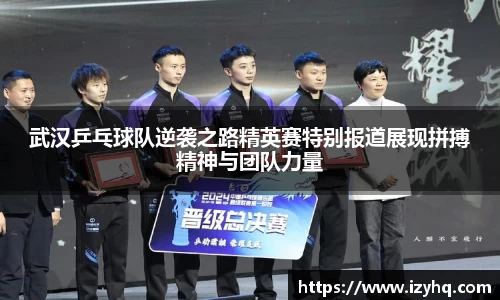 武汉乒乓球队逆袭之路精英赛特别报道展现拼搏精神与团队力量